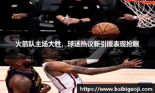 火箭队主场大胜，球迷热议新引援表现抢眼