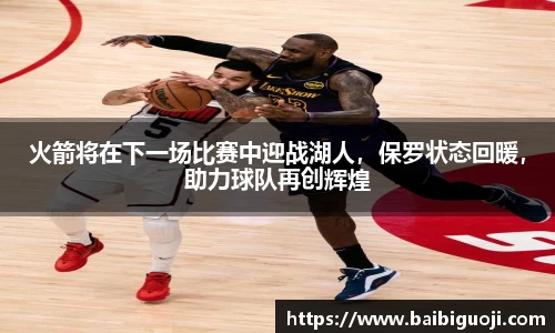 火箭将在下一场比赛中迎战湖人，保罗状态回暖，助力球队再创辉煌