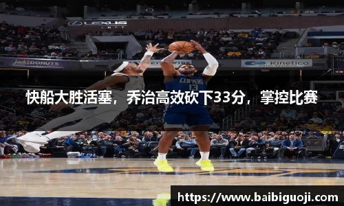 快船大胜活塞，乔治高效砍下33分，掌控比赛