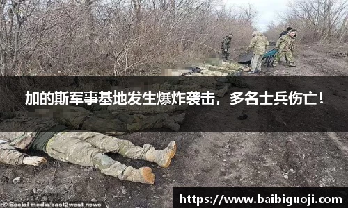 加的斯军事基地发生爆炸袭击，多名士兵伤亡！