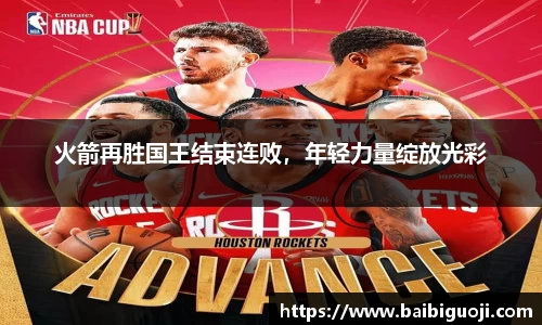 火箭再胜国王结束连败，年轻力量绽放光彩