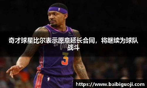 奇才球星比尔表示愿意延长合同，将继续为球队战斗