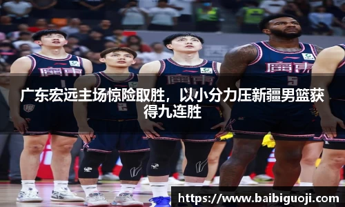 广东宏远主场惊险取胜，以小分力压新疆男篮获得九连胜