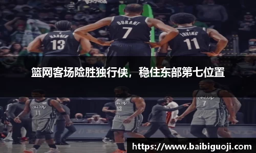 篮网客场险胜独行侠，稳住东部第七位置