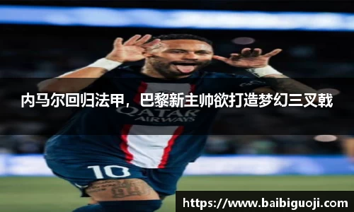 内马尔回归法甲，巴黎新主帅欲打造梦幻三叉戟