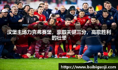 汉堡主场力克弗赛堡，豪取关键三分，高歌胜利的壮举