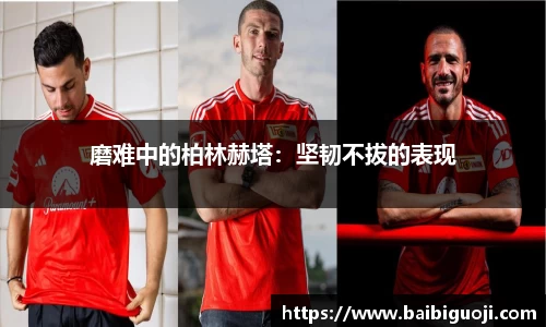 磨难中的柏林赫塔：坚韧不拔的表现