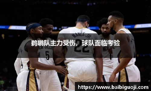 鹈鹕队主力受伤，球队面临考验