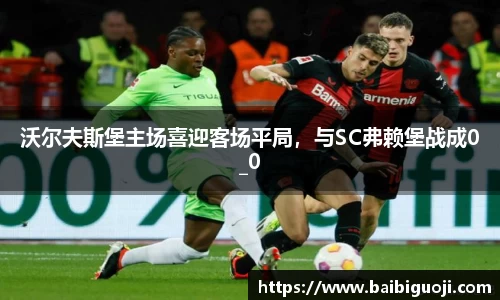 沃尔夫斯堡主场喜迎客场平局，与SC弗赖堡战成0_0