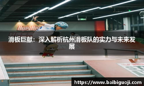 滑板巨献：深入解析杭州滑板队的实力与未来发展