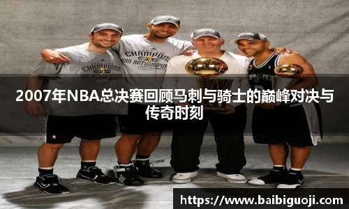 2007年NBA总决赛回顾马刺与骑士的巅峰对决与传奇时刻