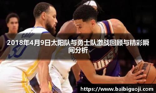 2018年4月9日太阳队与勇士队激战回顾与精彩瞬间分析