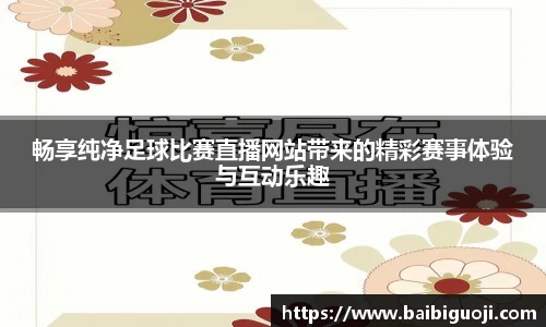 畅享纯净足球比赛直播网站带来的精彩赛事体验与互动乐趣