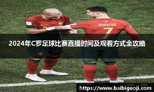 2024年C罗足球比赛直播时间及观看方式全攻略