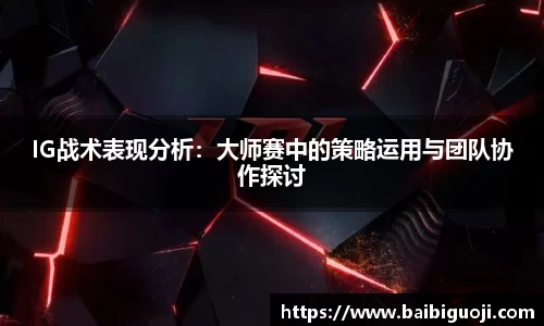 IG战术表现分析：大师赛中的策略运用与团队协作探讨
