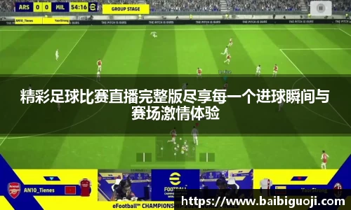 精彩足球比赛直播完整版尽享每一个进球瞬间与赛场激情体验