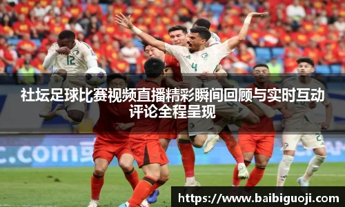 社坛足球比赛视频直播精彩瞬间回顾与实时互动评论全程呈现