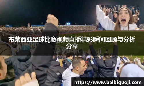 布莱西亚足球比赛视频直播精彩瞬间回顾与分析分享
