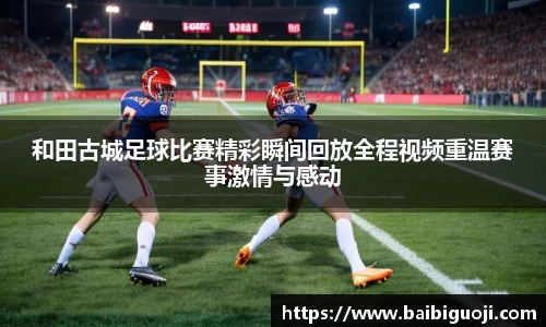 和田古城足球比赛精彩瞬间回放全程视频重温赛事激情与感动