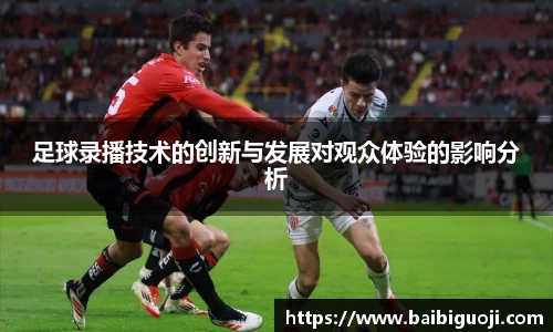 足球录播技术的创新与发展对观众体验的影响分析